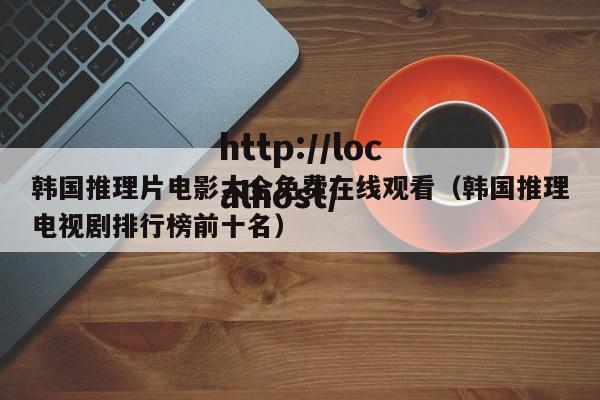 韩国推理片电影大全免费在线观看（韩国推理电视剧排行榜前十名）