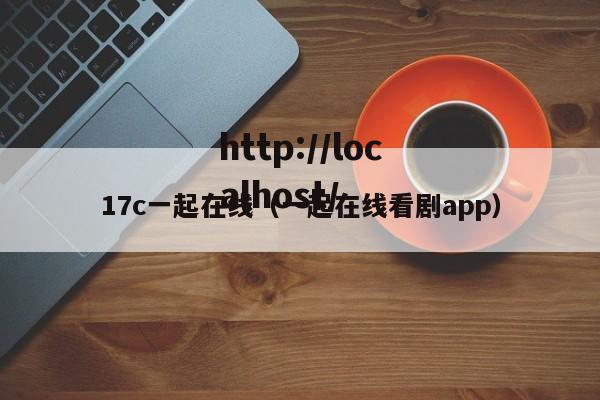 17c一起在线（一起在线看剧app）