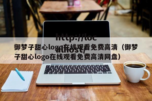 御梦子甜心logo在线观看免费高清（御梦子甜心logo在线观看免费高清网盘）