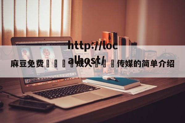 麻豆免费🔞成人❌❌❌传媒的简单介绍