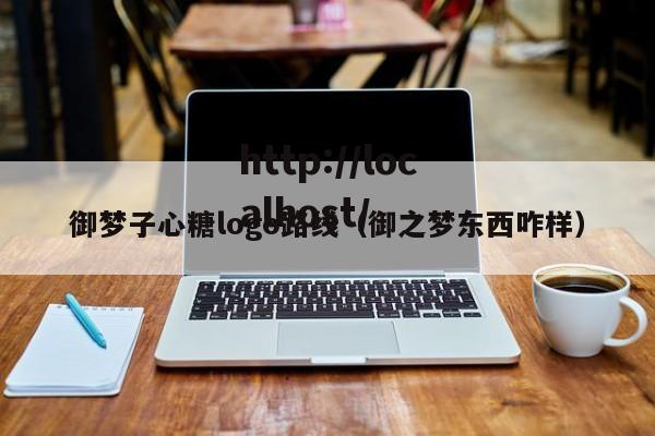 御梦子心糖logo路线(御之梦东西咋样)
