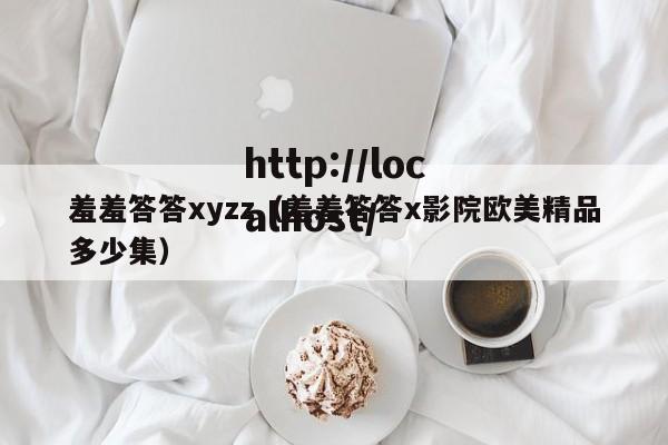 羞羞答答xyzz（羞羞答答x影院欧美精品多少集）