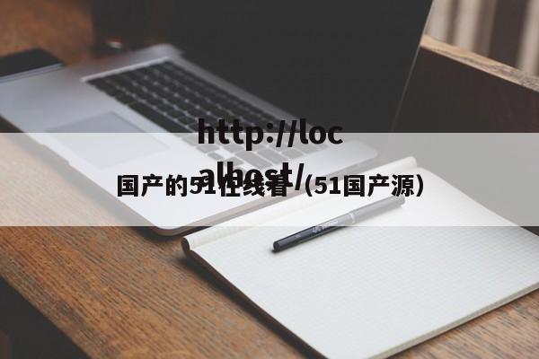 国产的51在线看（51国产源）