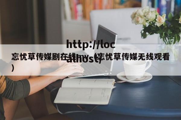 忘忧草传媒剧在线mv(忘忧草传媒无线观看)