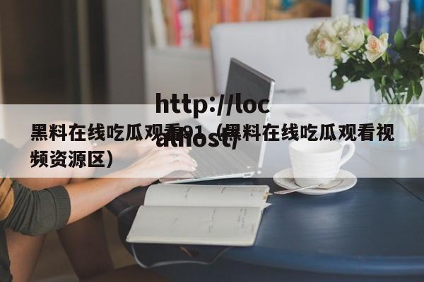 黑料在线吃瓜观看91(黑料在线吃瓜观看视频资源区)