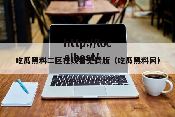 吃瓜黑料二区在线看免费版（吃瓜黑料网）